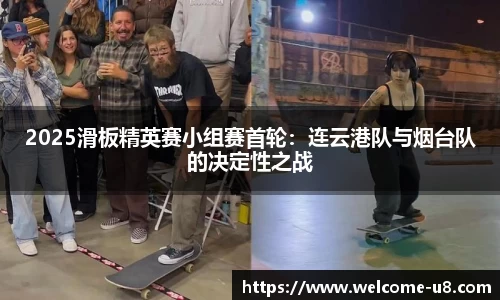 2025滑板精英赛小组赛首轮：连云港队与烟台队的决定性之战