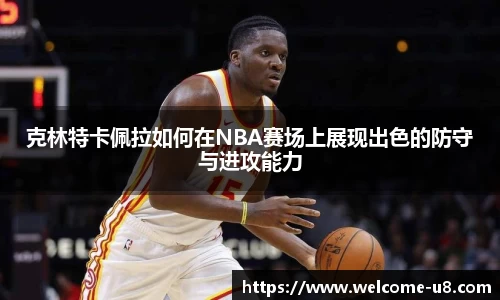 克林特卡佩拉如何在NBA赛场上展现出色的防守与进攻能力